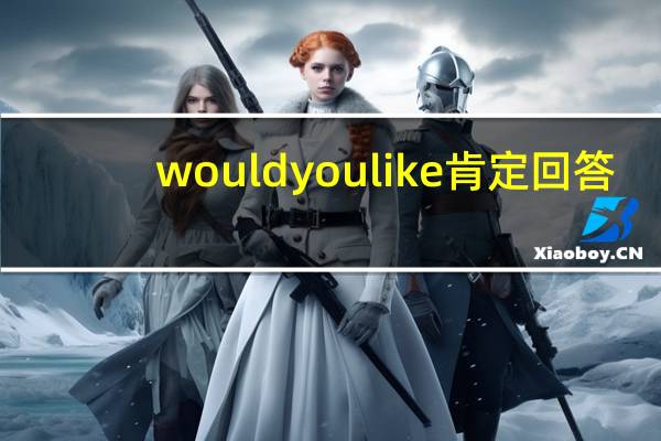 wouldyoulike肯定回答