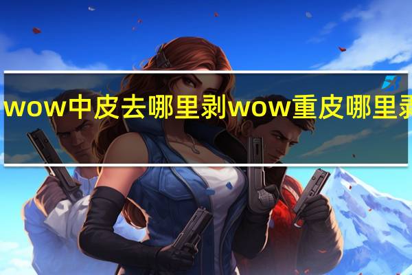 wow中皮去哪里剥 wow重皮哪里剥的多