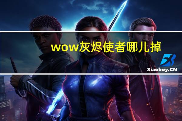 wow灰烬使者哪儿掉（魔兽世界里的灰烬使者怎么得到）
