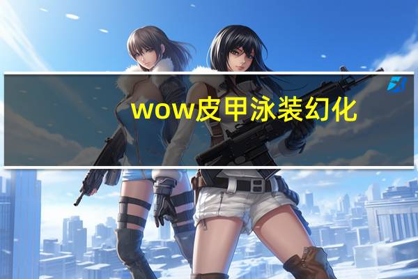 wow皮甲泳装幻化（wow皮甲幻化比基尼）