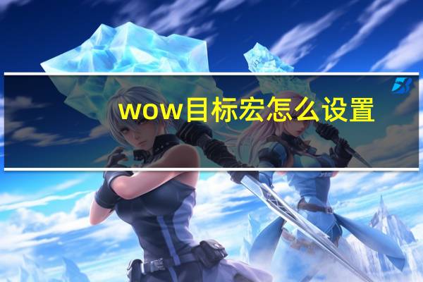 wow目标宏怎么设置（求wow目标切换宏）