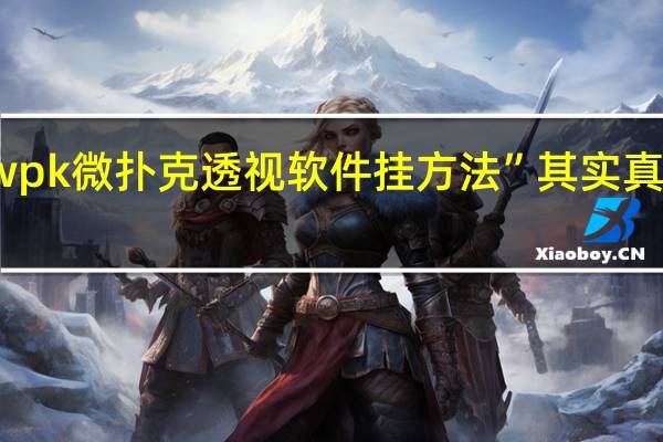 wpk微扑克透视软件挂方法”其实真的有挂