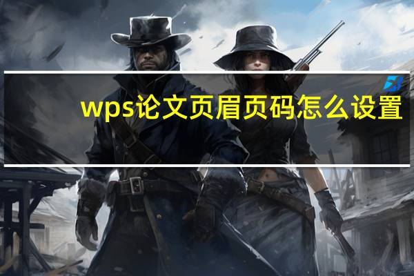wps论文页眉页码怎么设置