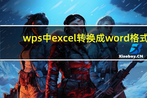 wps中excel转换成word格式（wps中excel转换成word）