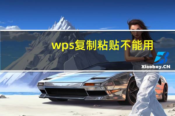wps复制粘贴不能用（wps复制粘贴不能用）