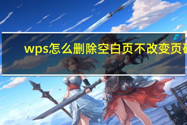 wps怎么删除空白页不改变页码(wps怎么删除空白页)
