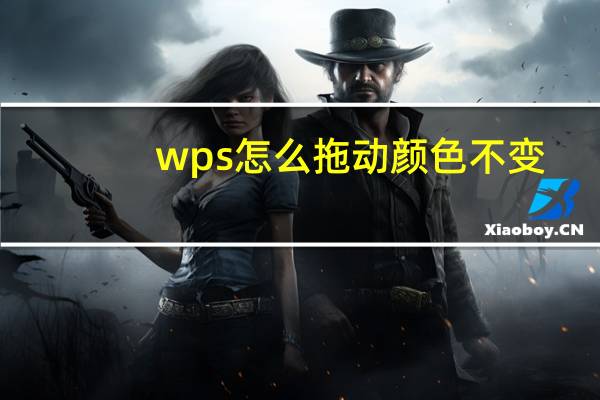 wps怎么拖动颜色不变