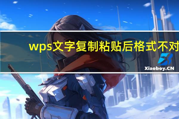 wps文字复制粘贴后格式不对（wps文字复制粘贴后格式不对）