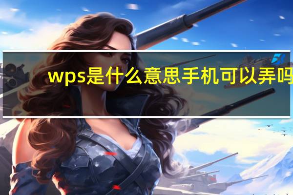wps是什么意思手机可以弄吗（wps是什么意思）