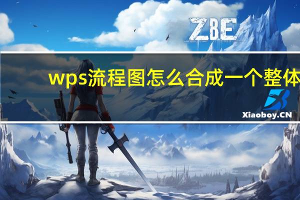 wps流程图怎么合成一个整体（wps流程图怎么编辑）