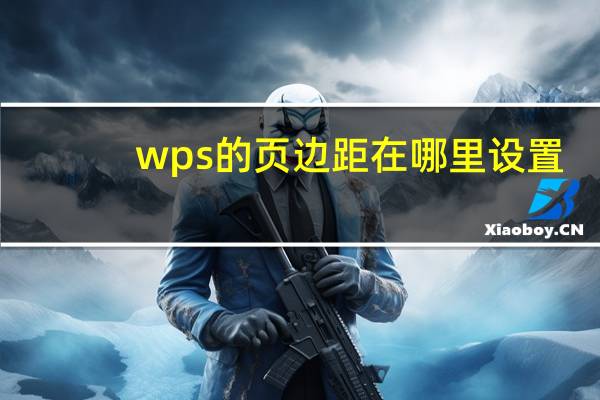 wps的页边距在哪里设置（页边距在哪里设置）