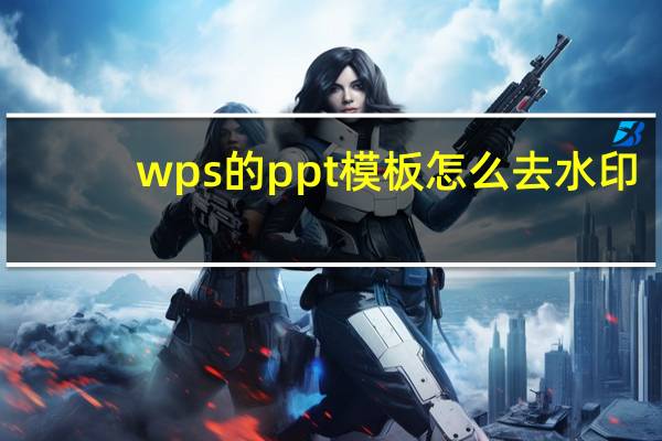 wps的ppt模板怎么去水印（wps的ppt模板）