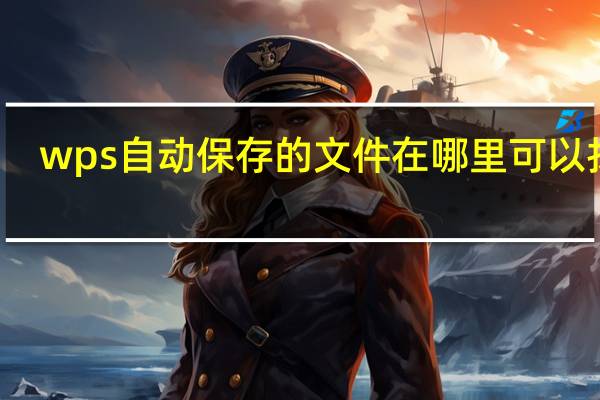 wps自动保存的文件在哪里可以找到(wps自动保存的文件在哪里)