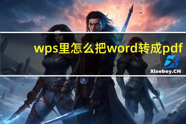 wps里怎么把word转成pdf（怎么把word转成pdf）