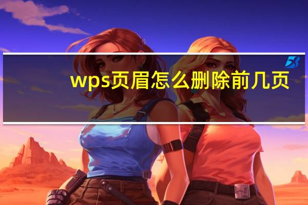wps页眉怎么删除前几页（wps页眉怎么删除）