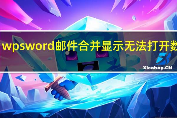 wpsword邮件合并显示无法打开数据源（邮件合并为什么显示wps文字无法打开数据源）