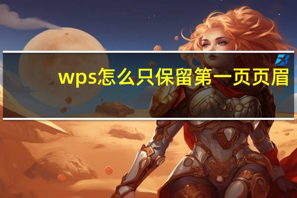 wps怎么只保留第一页页眉
