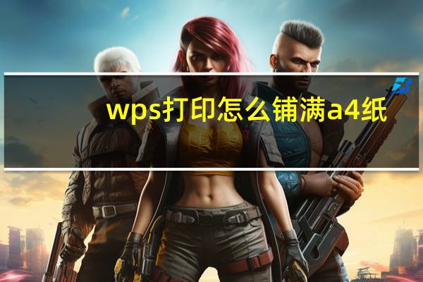 wps打印怎么铺满a4纸