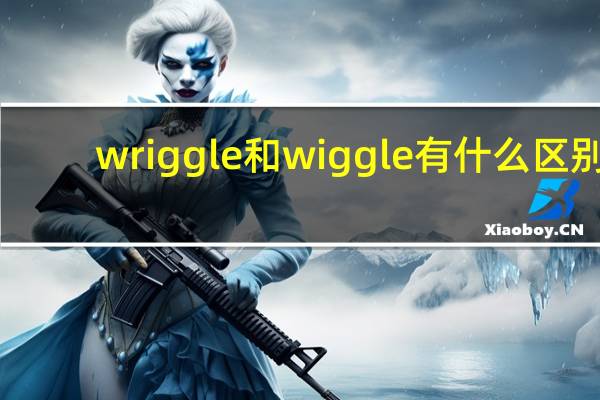 wriggle和wiggle有什么区别