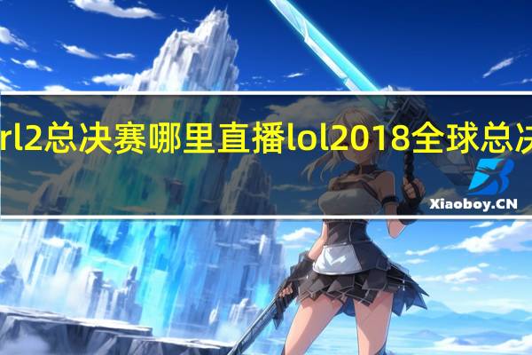 wrl2总决赛哪里直播 lol2018全球总决赛重播