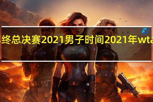 wta年终总决赛2021男子时间 2021年wta年终总决赛