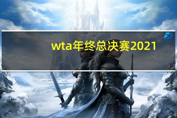 wta年终总决赛2021（WTA巡回赛总决赛简介）