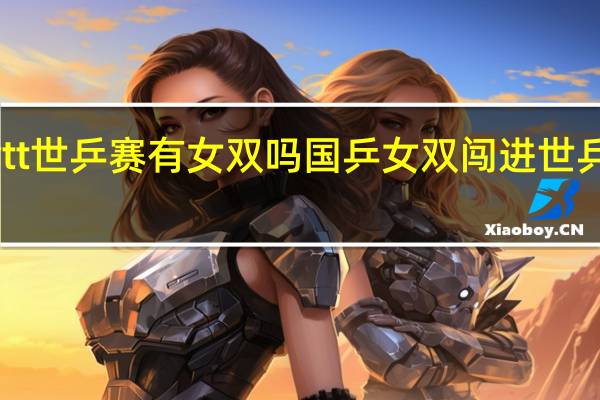 wtt世乒赛有女双吗 国乒女双闯进世乒赛四强