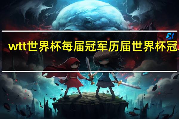 wtt世界杯每届冠军 历届世界杯冠军榜