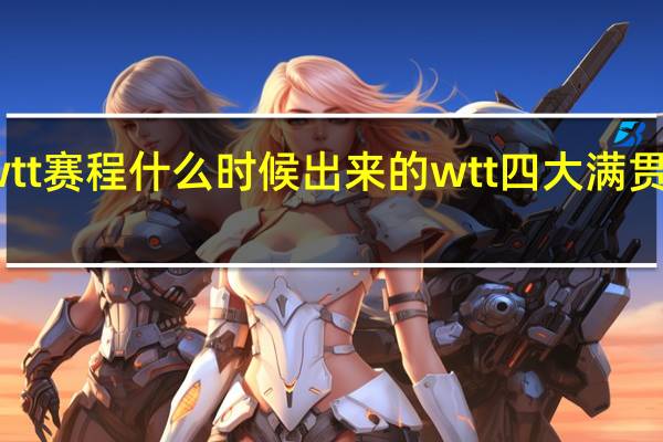 wtt赛程什么时候出来的 wtt四大满贯举办地