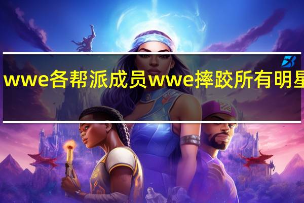 wwe各帮派成员 wwe摔跤所有明星名单
