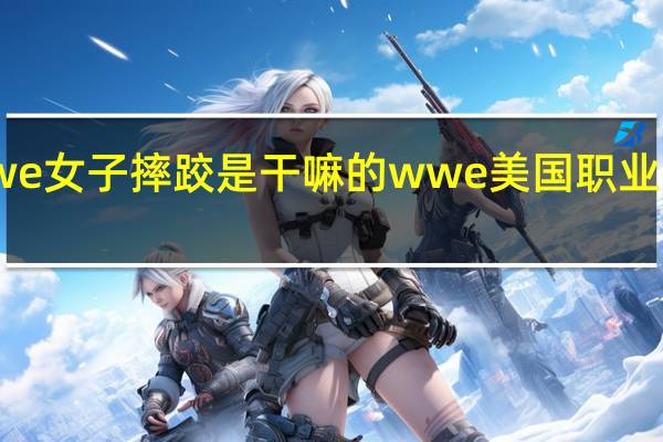 wwe女子摔跤是干嘛的 wwe美国职业摔角女子