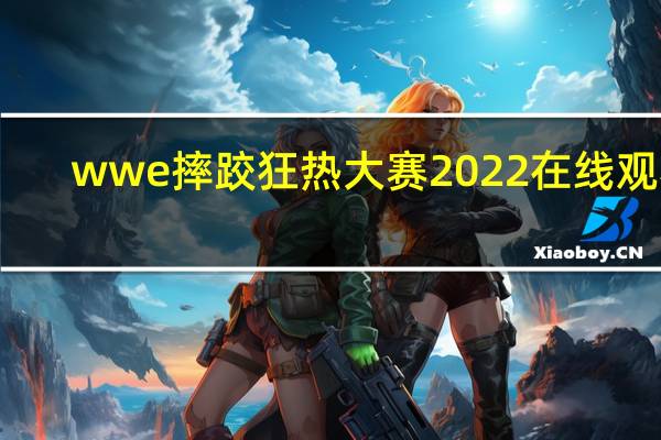 wwe摔跤狂热大赛2022在线观看（wwe摔跤狂热大赛29）