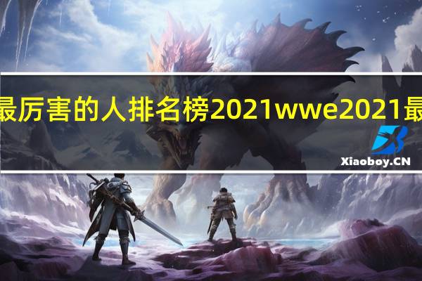 wwe最厉害的人排名榜2021 wwe2021最新在线观看