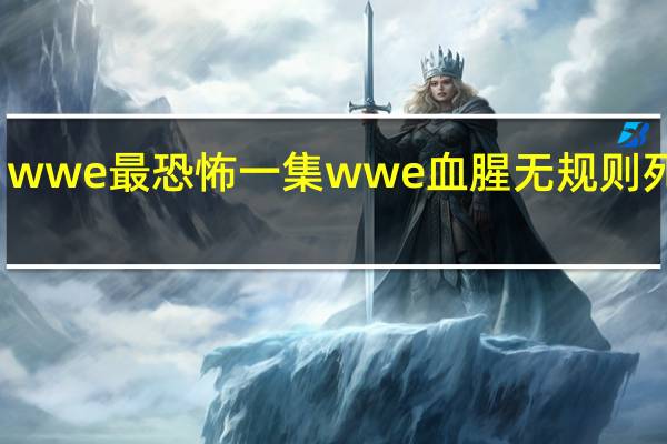 wwe最恐怖一集 wwe血腥无规则死亡赛
