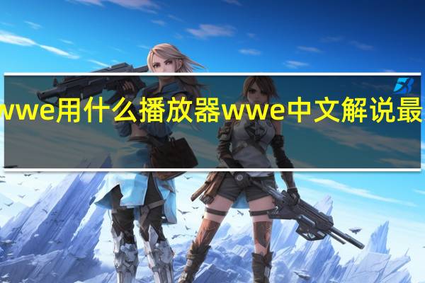 wwe用什么播放器 wwe中文解说最新一期