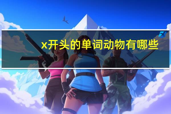 x开头的单词动物有哪些