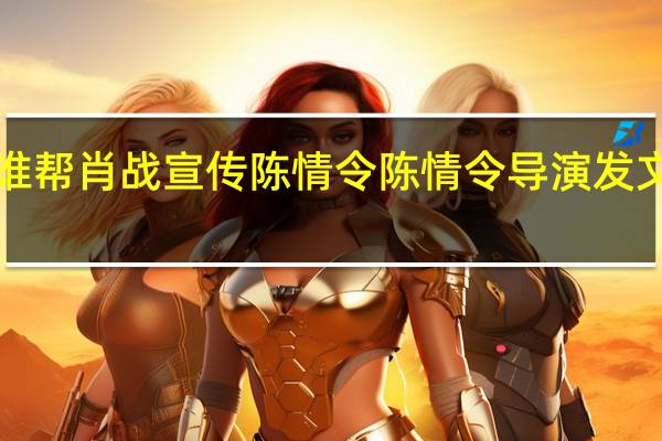 x玖谁帮肖战宣传陈情令 陈情令导演发文力挺肖战