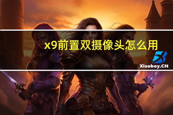 x9前置双摄像头怎么用
