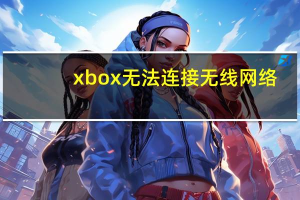 xbox无法连接无线网络(滆湖简介)