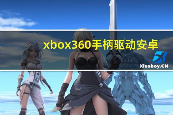 xbox360手柄驱动 安卓(xbox360手柄驱动win7)