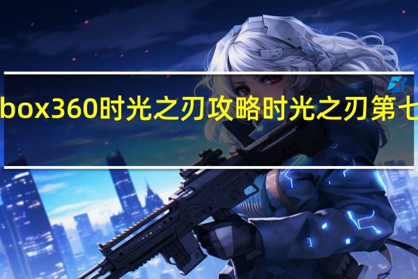 xbox360时光之刃攻略 时光之刃第七章攻略