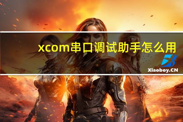 xcom串口调试助手怎么用