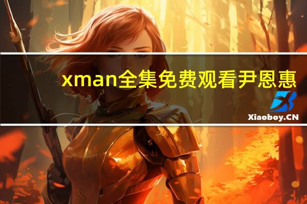 xman全集免费观看尹恩惠（x man全集）