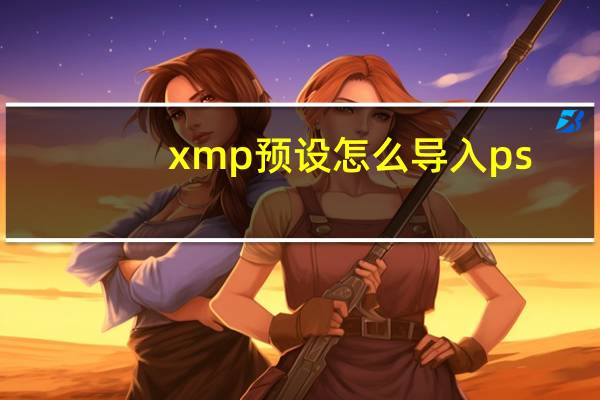 xmp预设怎么导入ps（xmp）