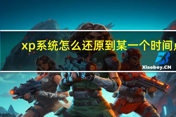 xp系统怎么还原到某一个时间点（xp系统怎么还原）