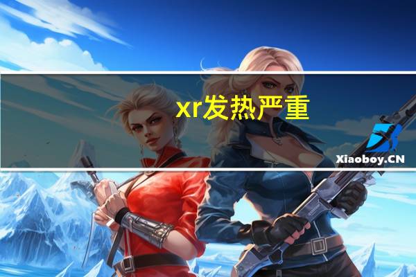 xr发热严重（xr发热严重）