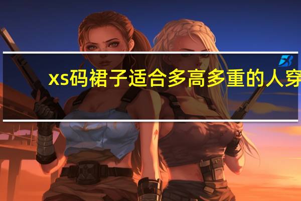 xs码裙子适合多高多重的人穿