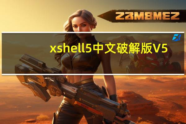 xshell5中文破解版 V5.0.1337 免激活秘钥版（xshell5中文破解版 V5.0.1337 免激活秘钥版功能简介）