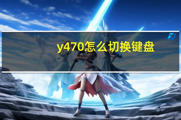 y470怎么切换键盘（y470怎么切换显卡）
