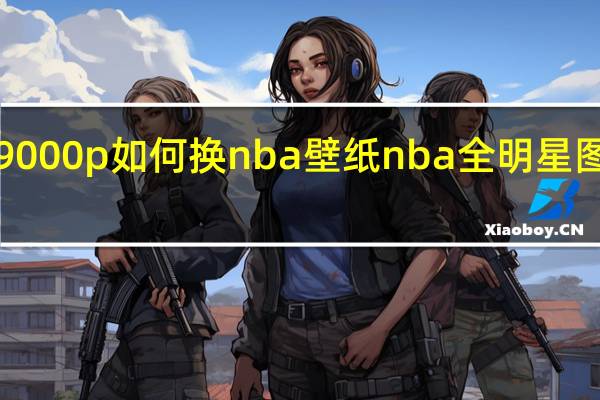 y9000p如何换nba壁纸 nba全明星图片壁纸